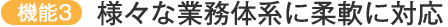 様々な業務体系に柔軟に対応